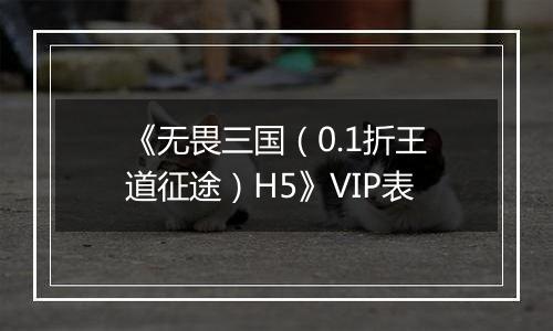《无畏三国（0.1折王道征途）H5》VIP表
