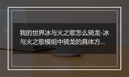 我的世界冰与火之歌怎么骑龙-冰与火之歌模组中骑龙的具体方法