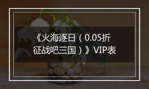 《火海逐日（0.05折征战吧三国）》VIP表