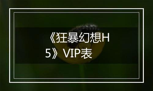 《狂暴幻想H5》VIP表