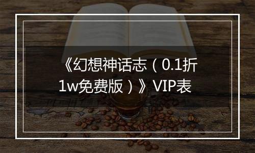 《幻想神话志（0.1折1w免费版）》VIP表