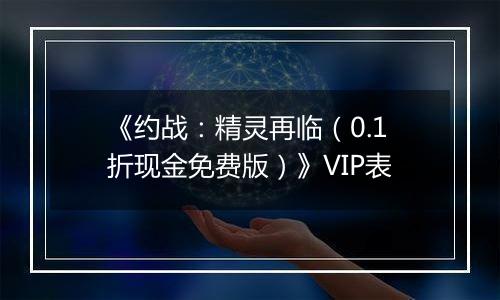 《约战：精灵再临（0.1折现金免费版）》VIP表