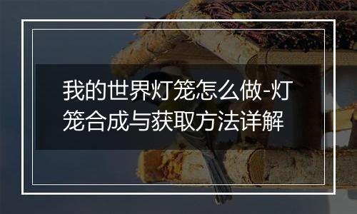 我的世界灯笼怎么做-灯笼合成与获取方法详解