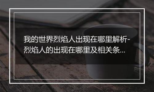 我的世界烈焰人出现在哪里解析-烈焰人的出现在哪里及相关条件