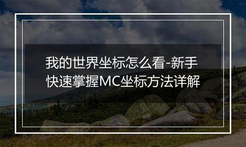 我的世界坐标怎么看-新手快速掌握MC坐标方法详解