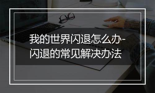 我的世界闪退怎么办-闪退的常见解决办法