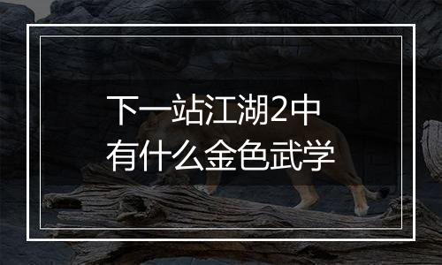 下一站江湖2中有什么金色武学