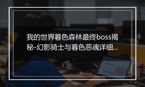 我的世界暮色森林最终boss揭秘-幻影骑士与暮色恶魂详细解析