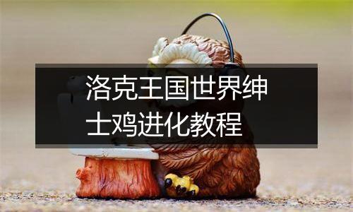 洛克王国世界绅士鸡进化教程