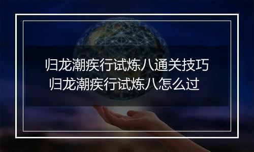 归龙潮疾行试炼八通关技巧 归龙潮疾行试炼八怎么过