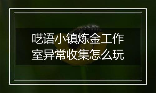 呓语小镇炼金工作室异常收集怎么玩