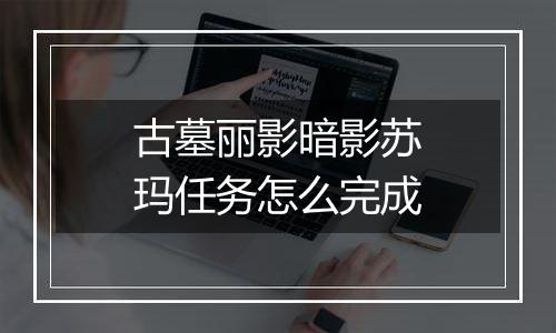 古墓丽影暗影苏玛任务怎么完成