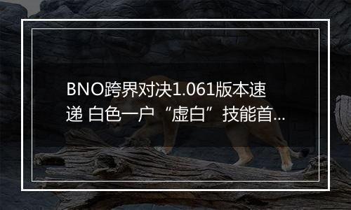 BNO跨界对决1.061版本速递 白色一户“虚白”技能首曝光