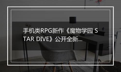 手机类RPG新作《魔物学园 STAR DIVE》公开全新地区