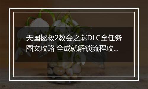 天国拯救2教会之谜DLC全任务图文攻略 全成就解锁流程攻略