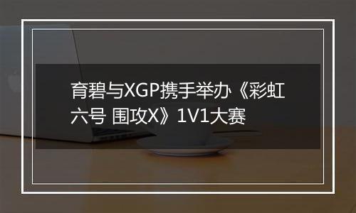 育碧与XGP携手举办《彩虹六号 围攻X》1V1大赛