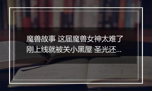 魔兽故事 这届魔兽女神太难了 刚上线就被关小黑屋 圣光还趁机洗脑