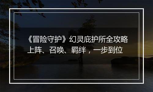 《冒险守护》幻灵庇护所全攻略 上阵、召唤、羁绊，一步到位