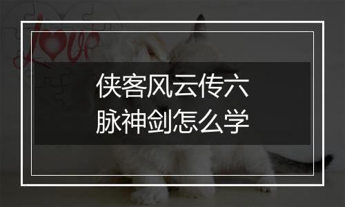 侠客风云传六脉神剑怎么学