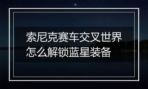 索尼克赛车交叉世界怎么解锁蓝星装备