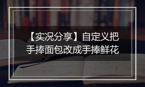 【实况分享】自定义把手捧面包改成手捧鲜花
