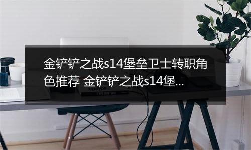 金铲铲之战s14堡垒卫士转职角色推荐 金铲铲之战s14堡垒卫士转职角色怎么选