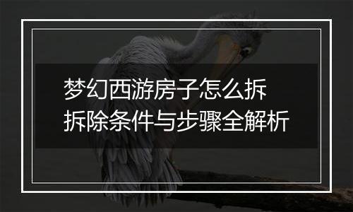 梦幻西游房子怎么拆 拆除条件与步骤全解析
