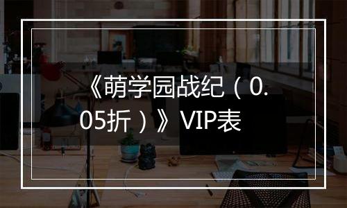 《萌学园战纪（0.05折）》VIP表