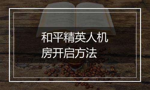 和平精英人机房开启方法