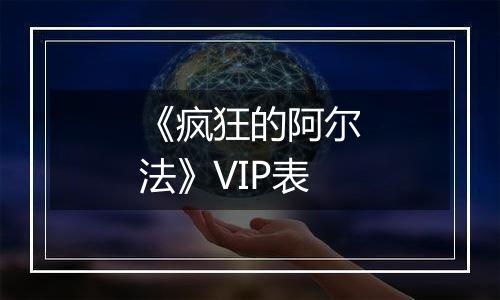 《疯狂的阿尔法》VIP表