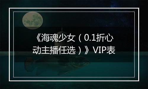 《海魂少女（0.1折心动主播任选）》VIP表