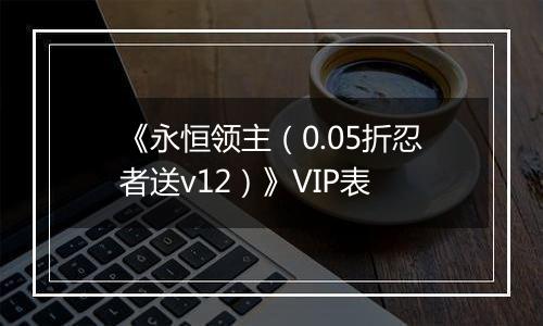 《永恒领主（0.05折忍者送v12）》VIP表