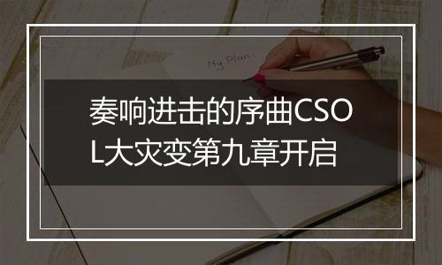 奏响进击的序曲CSOL大灾变第九章开启