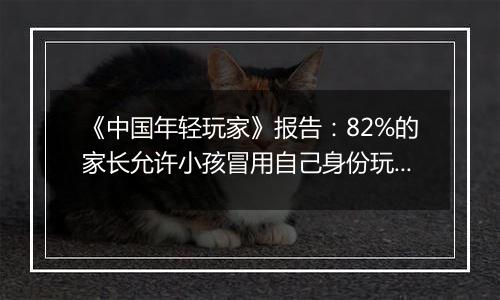 《中国年轻玩家》报告：82%的家长允许小孩冒用自己身份玩游戏