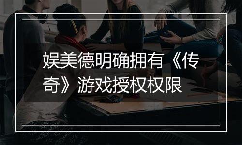 娱美德明确拥有《传奇》游戏授权权限