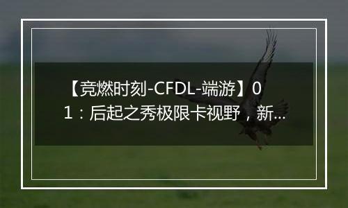 【竞燃时刻-CFDL-端游】01：后起之秀极限卡视野，新秀连斩四人！