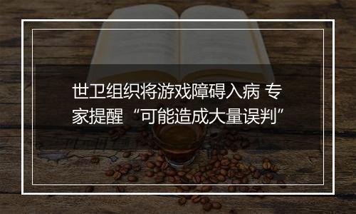世卫组织将游戏障碍入病 专家提醒“可能造成大量误判”