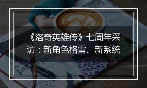 《洛奇英雄传》七周年采访：新角色格雷、新系统