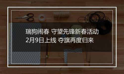 瑞狗闹春 守望先锋新春活动2月9日上线 夺旗再度归来