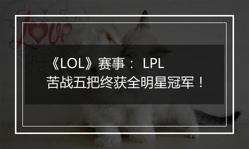 《LOL》赛事： LPL苦战五把终获全明星冠军！