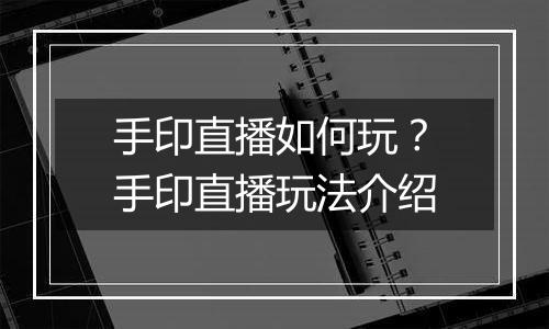 手印直播如何玩？手印直播玩法介绍