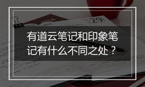 有道云笔记和印象笔记有什么不同之处？