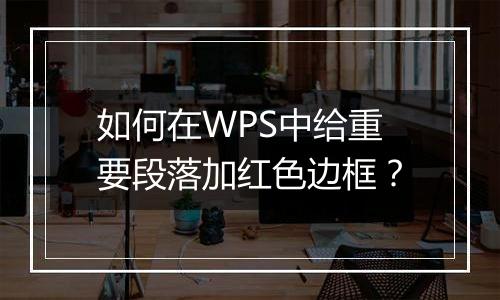 如何在WPS中给重要段落加红色边框？