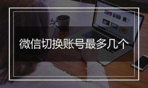 微信切换账号最多几个