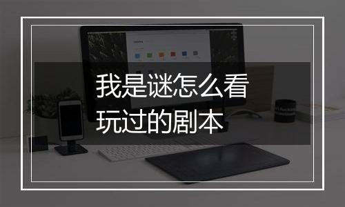 我是谜怎么看玩过的剧本