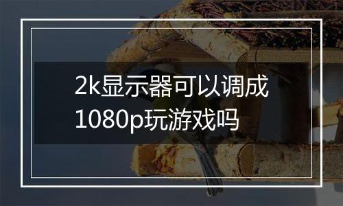 2k显示器可以调成1080p玩游戏吗