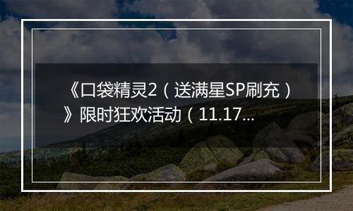 《口袋精灵2（送满星SP刷充）》限时狂欢活动（11.17-11.23）
