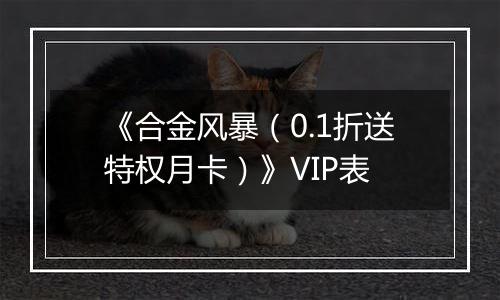 《合金风暴（0.1折送特权月卡）》VIP表