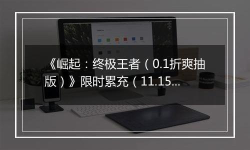《崛起：终极王者（0.1折爽抽版）》限时累充（11.15-11.17）