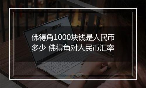 佛得角1000块钱是人民币多少 佛得角对人民币汇率